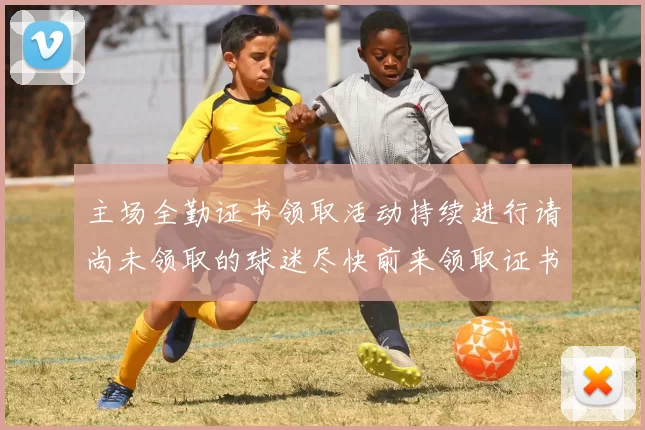 主场全勤证书领取活动持续进行请尚未领取的球迷尽快前来领取证书