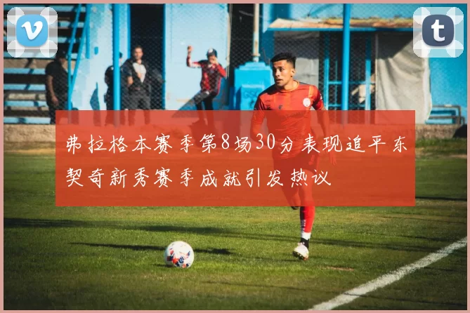弗拉格本赛季第8场30分表现追平东契奇新秀赛季成就引发热议