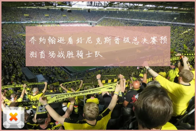 乔约翰逊看好尼克斯晋级总决赛预测首场战胜骑士队