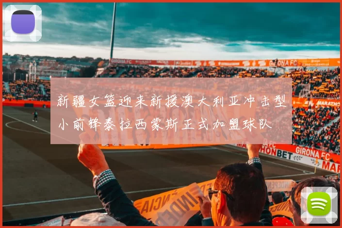 新疆女篮迎来新援澳大利亚冲击型小前锋泰拉西蒙斯正式加盟球队