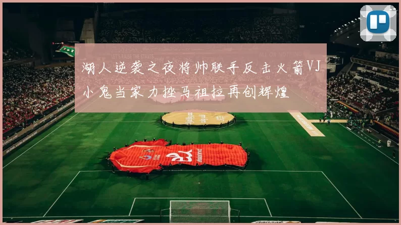 湖人逆袭之夜将帅联手反击火箭VJ小鬼当家力挫马祖拉再创辉煌
