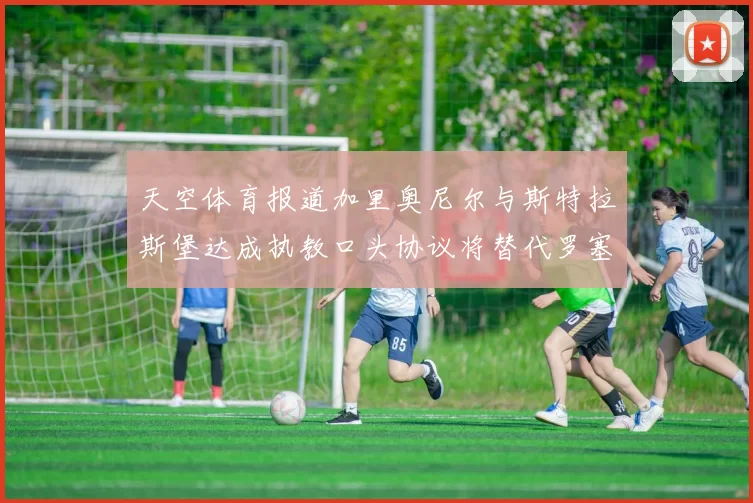 天空体育报道加里奥尼尔与斯特拉斯堡达成执教口头协议将替代罗塞尼尔