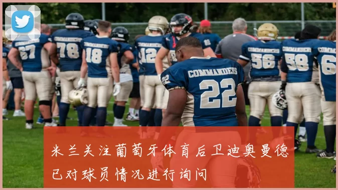米兰关注葡萄牙体育后卫迪奥曼德已对球员情况进行询问