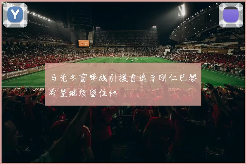马竞冬窗锋线引援首选李刚仁巴黎希望继续留住他