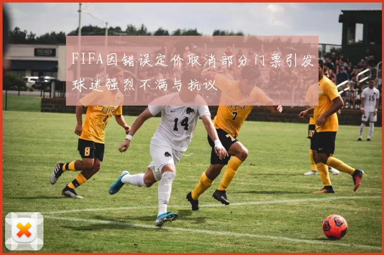 FIFA因错误定价取消部分门票引发球迷强烈不满与抗议
