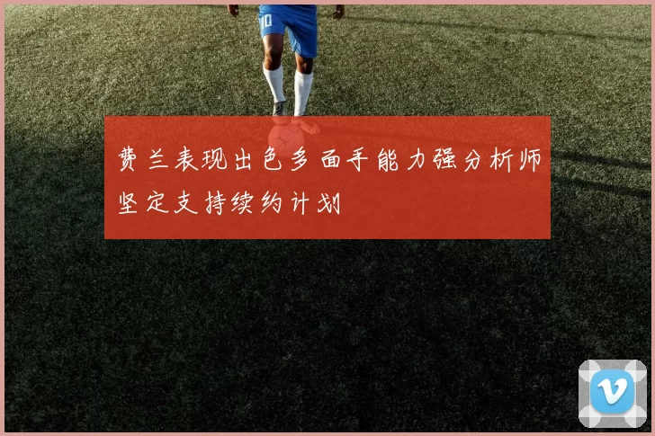 费兰表现出色多面手能力强分析师坚定支持续约计划