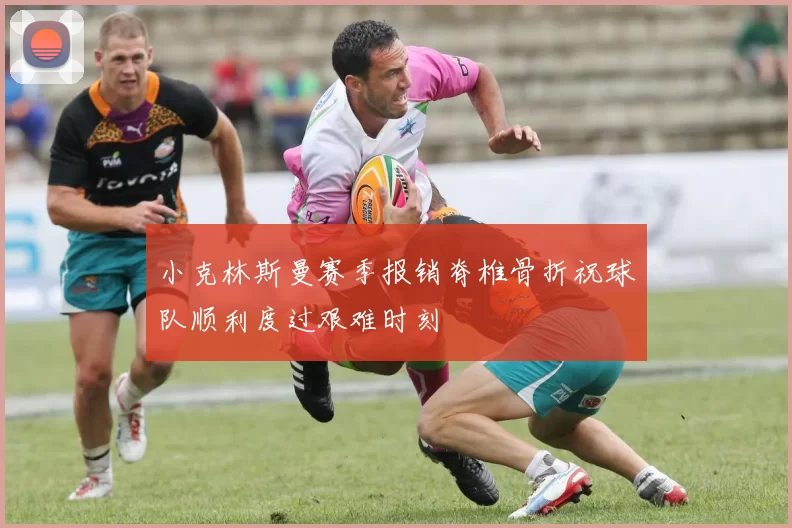 小克林斯曼赛季报销脊椎骨折祝球队顺利度过艰难时刻