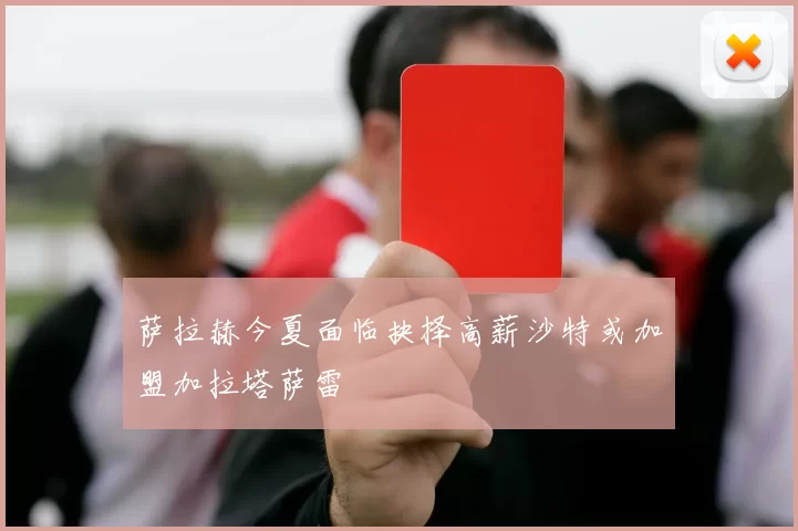 萨拉赫今夏面临抉择高薪沙特或加盟加拉塔萨雷