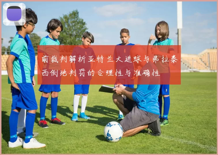 前裁判解析亚特兰大进球与弗拉泰西倒地判罚的合理性与准确性