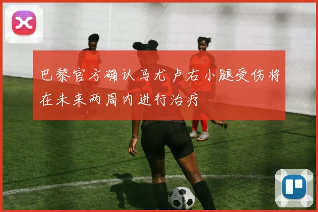 巴黎官方确认马尤卢右小腿受伤将在未来两周内进行治疗