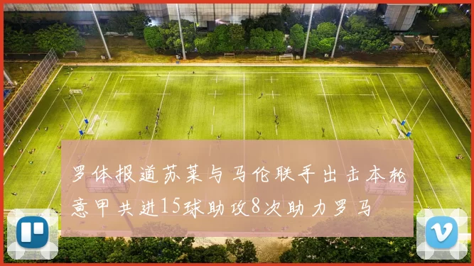 罗体报道苏莱与马伦联手出击本轮意甲共进15球助攻8次助力罗马