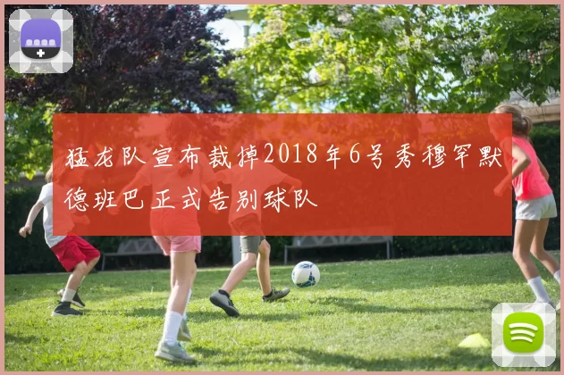 猛龙队宣布裁掉2018年6号秀穆罕默德班巴正式告别球队